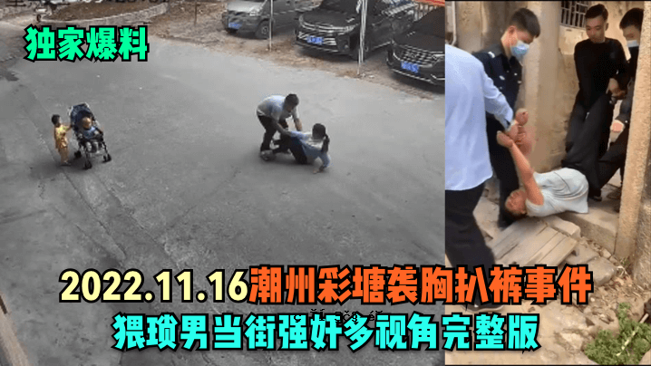 单屋轰炸机2022.11.16潮州彩塘胸衣事件淫秽满当街头强人多角度完整版