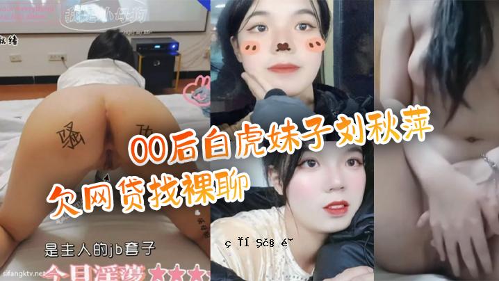 百度漏粪 00后白虎妹子刘萍萍网贷找裸听金主爸爸偿助忘债