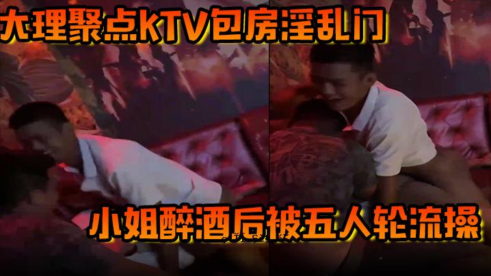大理楚点KTV包淫门小姐姐醉酒后五人轮流操作