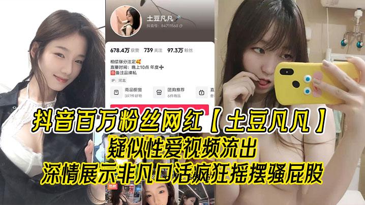 抖音百万粉丝网红土豆普通伪性爱流出深情展不凡嘴巴活动斯摇摆骚屁胯尖眼哥看的不是人自己